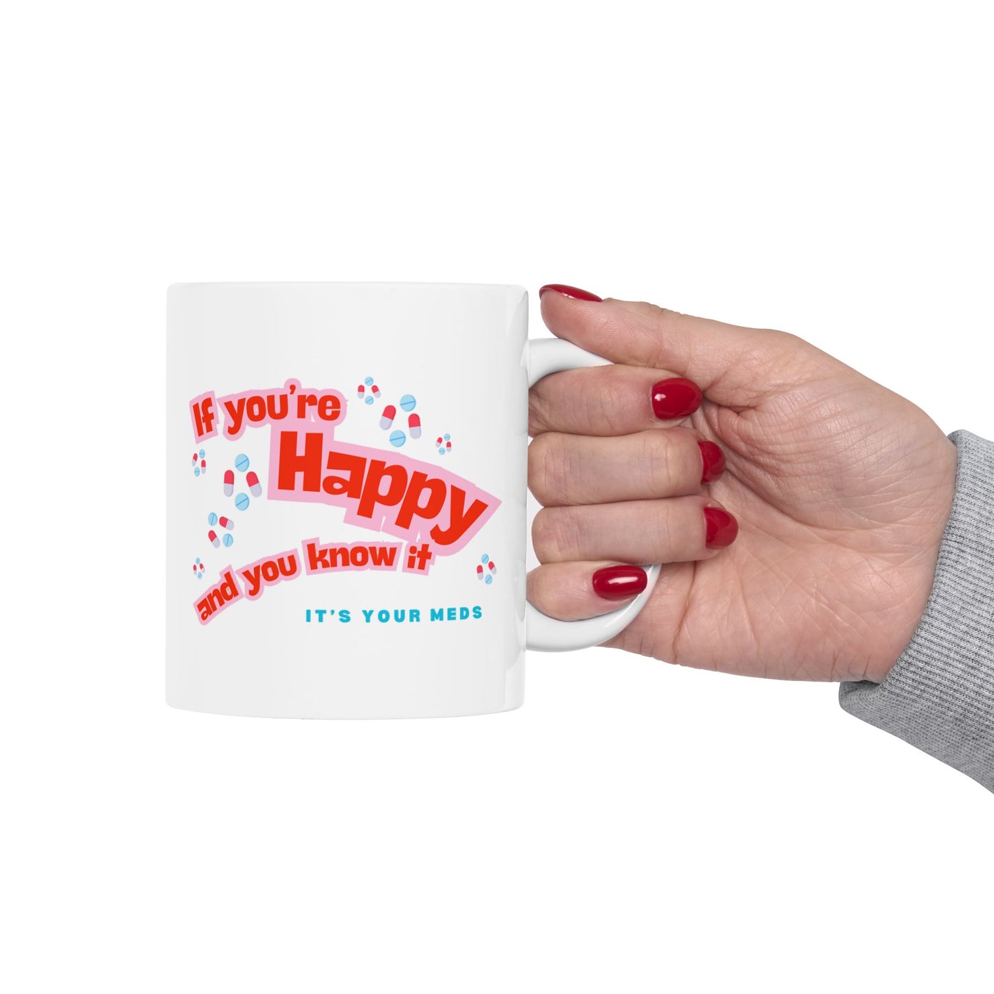 Snarky Mug- "if you're Happy and you know it, it's your Meds"