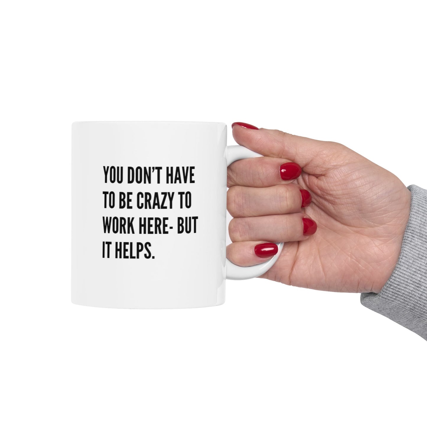 Snarky Mug- "You don't have be crazy to work here- but it helps+