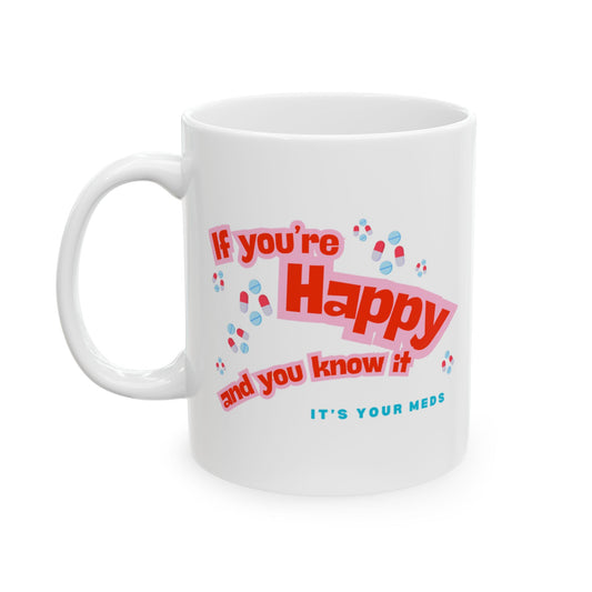 Snarky Mug- "if you're Happy and you know it, it's your Meds"