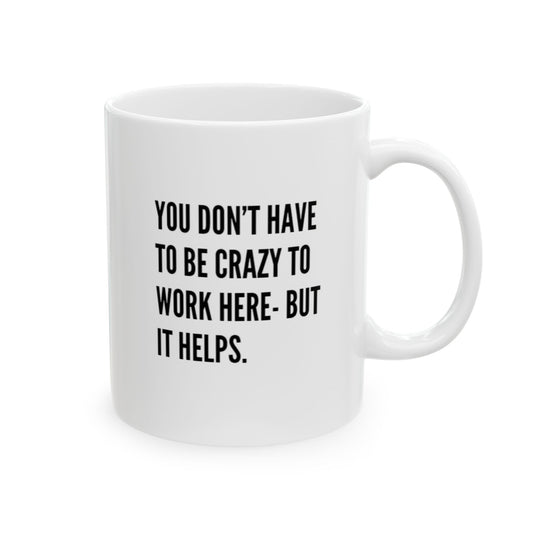 Snarky Mug- "You don't have be crazy to work here- but it helps+